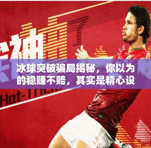 冰球突破骗局揭秘，你以为的稳赚不赔，其实是精心设计的陷阱！冰球突破摆脱的骗局