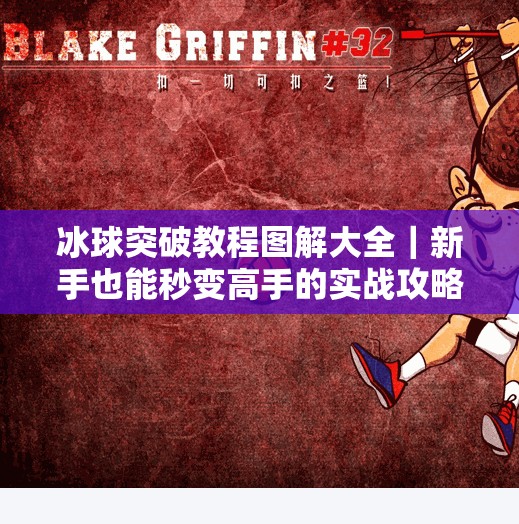 冰球突破教程图解大全｜新手也能秒变高手的实战攻略（附高清图解+避坑指南）冰球突破教程图解大全