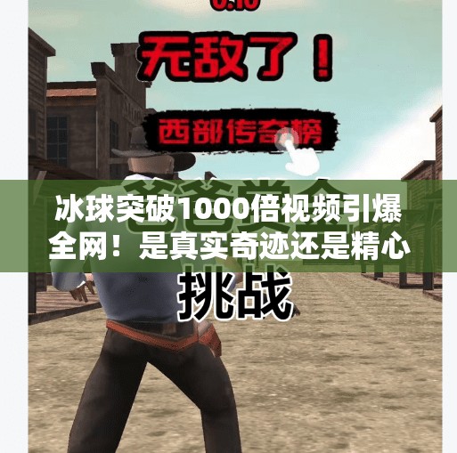 冰球突破1000倍视频引爆全网！是真实奇迹还是精心设计的流量陷阱？冰球突破1000倍视频