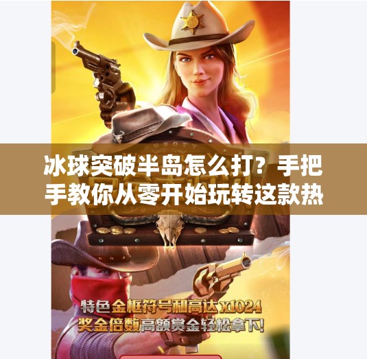 冰球突破半岛怎么打？手把手教你从零开始玩转这款热门游戏！冰球突破半岛怎么打的