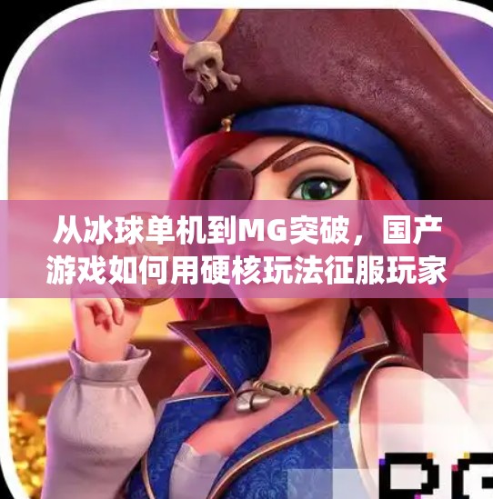 从冰球单机到MG突破，国产游戏如何用硬核玩法征服玩家？mg突破冰球单机