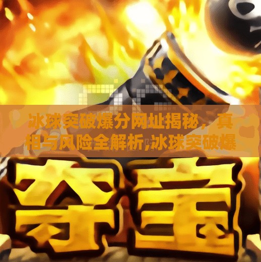 冰球突破爆分网址揭秘，真相与风险全解析,冰球突破爆分网址