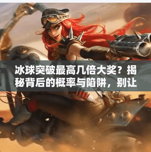 冰球突破最高几倍大奖？揭秘背后的概率与陷阱，别让暴富梦变成血亏局,冰球突破最高几倍大奖