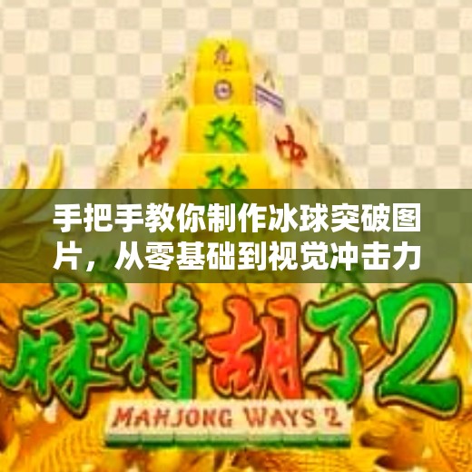 手把手教你制作冰球突破图片,从零基础到视觉冲击力满分!冰球突破图片怎么制作 手把手教你制作冰球突破图片,从零基础到视觉冲击力满分!冰球突破图片怎么制作