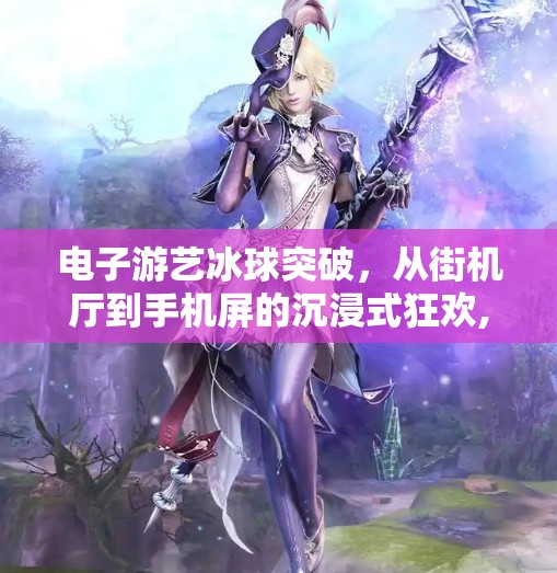 电子游艺冰球突破，从街机厅到手机屏的沉浸式狂欢,电子游游艺冰球突破