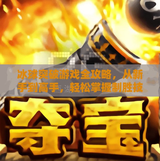 冰球突破游戏全攻略,从新手到高手,轻松掌握制胜技巧!摆脱冰球突破游戏攻略 冰球突破游戏全攻略,从新手到高手,轻松掌握制胜技巧!摆脱冰球突破游戏攻略