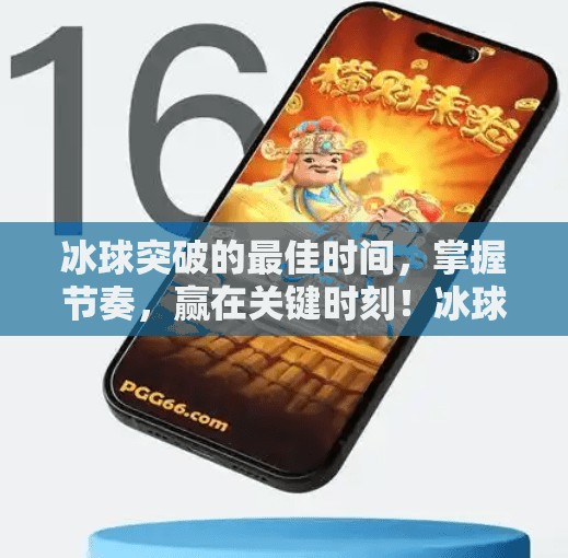 冰球突破的最佳时间,掌握节奏,赢在关键时刻!冰球突破的最佳时间 冰球突破的最佳时间,掌握节奏,赢在关键时刻!冰球突破的最佳时间