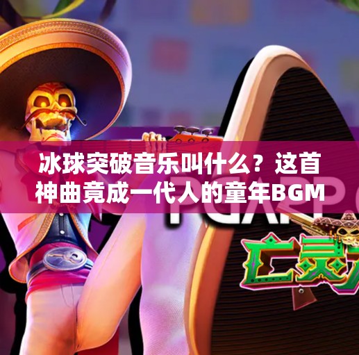 冰球突破音乐叫什么？这首神曲竟成一代人的童年BGM！冰球突破音乐叫什么