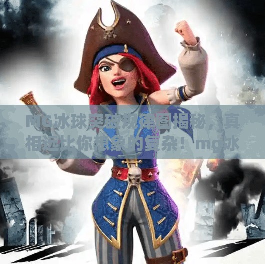 MG冰球突破规律图揭秘,真相远比你想象的复杂!mg冰球突破规律图 MG冰球突破规律图揭秘,真相远比你想象的复杂!mg冰球突破规律图