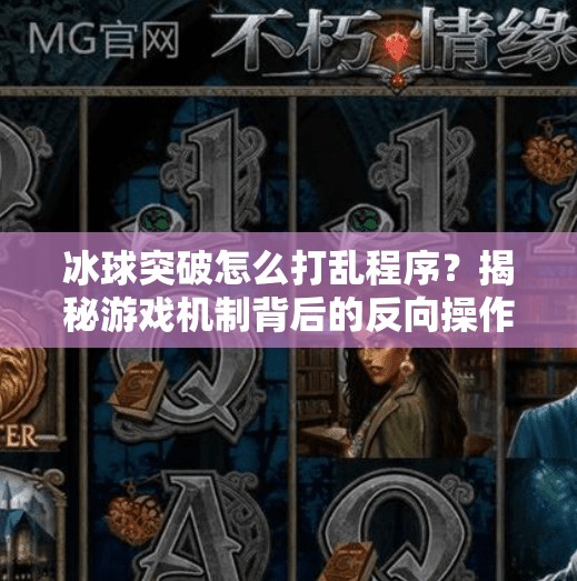 冰球突破怎么打乱程序?揭秘游戏机制背后的反向操作逻辑,冰球突破怎么打乱程序 冰球突破怎么打乱程序?揭秘游戏机制背后的反向操作逻辑,冰球突破怎么打乱程序