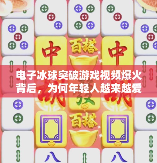 电子冰球突破游戏视频爆火背后，为何年轻人越来越爱反向解压？电子冰球突破游戏视频