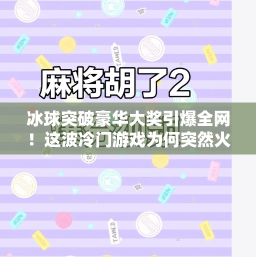 冰球突破豪华大奖引爆全网！这波冷门游戏为何突然火出圈？最近冰球突破豪华大奖