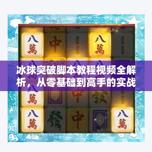 冰球突破脚本教程视频全解析，从零基础到高手的实战秘籍！冰球突破脚本教程视频