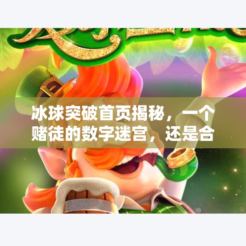 冰球突破首页揭秘，一个赌徒的数字迷宫，还是合法娱乐的新窗口？冰球突破的网站首页