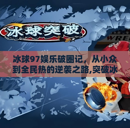 冰球97娱乐破圈记,从小众到全民热的逆袭之路,突破冰球97娱乐 冰球97娱乐破圈记,从小众到全民热的逆袭之路,突破冰球97娱乐