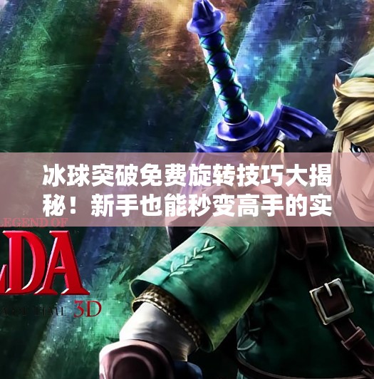 冰球突破免费旋转技巧大揭秘！新手也能秒变高手的实战攻略！冰球突破免费旋转技巧