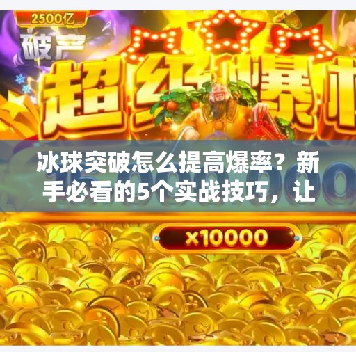 冰球突破怎么提高爆率?新手必看的5个实战技巧,让你轻松上分不翻车!冰球突破怎么提高爆率 冰球突破怎么提高爆率?新手必看的5个实战技巧,让你轻松上分不翻车!冰球突破怎么提高爆率