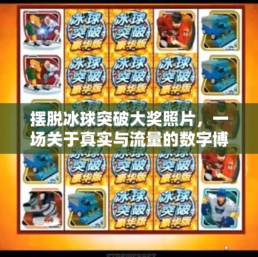 摆脱冰球突破大奖照片,一场关于真实与流量的数字博弈,摆脱冰球突破大奖照片 摆脱冰球突破大奖照片,一场关于真实与流量的数字博弈,摆脱冰球突破大奖照片