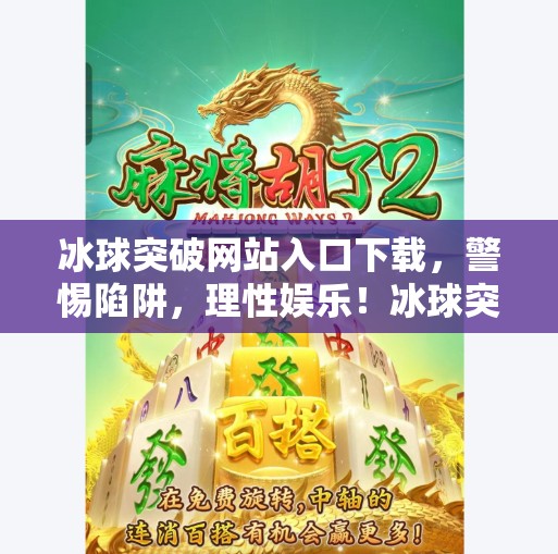 冰球突破网站入口下载,警惕陷阱,理性娱乐!冰球突破网站入口下载 冰球突破网站入口下载,警惕陷阱,理性娱乐!冰球突破网站入口下载