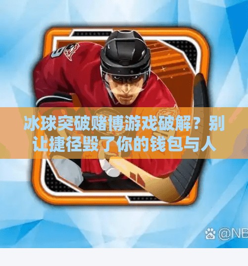冰球突破赌博游戏破解？别让捷径毁了你的钱包与人生！冰球突破赌博游戏破解