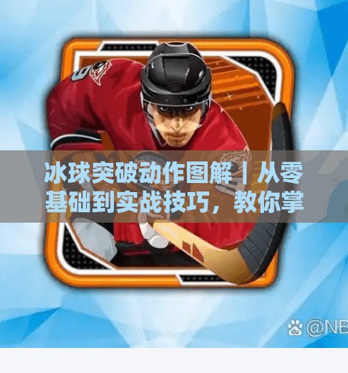 冰球突破动作图解｜从零基础到实战技巧，教你掌握冰球进攻核心杀招！冰球突破动作图解