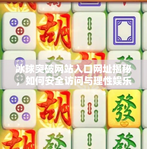 冰球突破网站入口网址揭秘，如何安全访问与理性娱乐？冰球突破网站入口网址