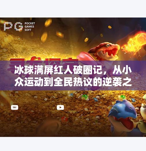 冰球满屏红人破圈记，从小众运动到全民热议的逆袭之路,突破冰球满屏红人