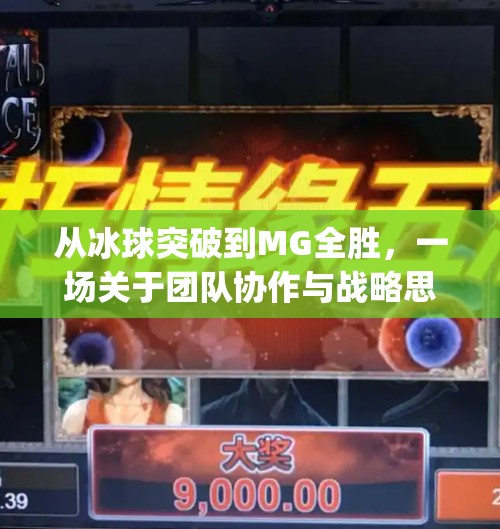 从冰球突破到MG全胜,一场关于团队协作与战略思维的逆袭之旅,mg摆脱冰球突破全胜 从冰球突破到MG全胜,一场关于团队协作与战略思维的逆袭之旅,mg摆脱冰球突破全胜