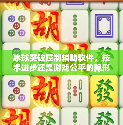 冰球突破控制辅助软件，技术进步还是游戏公平的隐形杀手？冰球突破控制辅助软件
