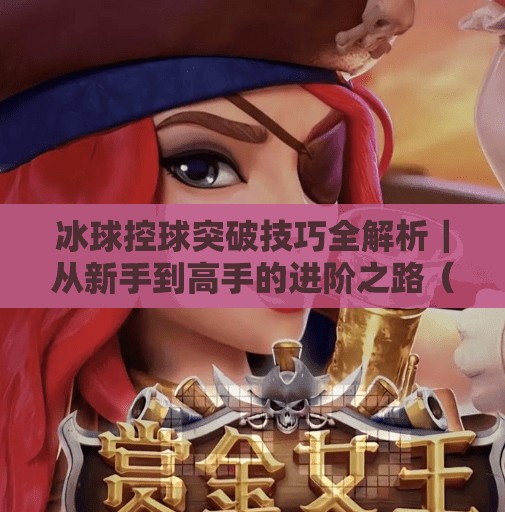 冰球控球突破技巧全解析｜从新手到高手的进阶之路（附实战视频拆解）冰球控球突破技巧视频
