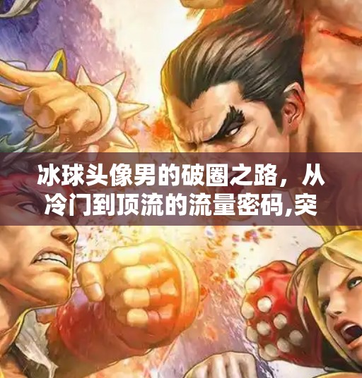 冰球头像男的破圈之路,从冷门到顶流的流量密码,突破冰球头像男 冰球头像男的破圈之路,从冷门到顶流的流量密码,突破冰球头像男