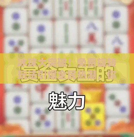 冰球大突破!免费旋转玩法引爆全民热潮,你敢来挑战吗?冰球大突破免费旋转 冰球大突破!免费旋转玩法引爆全民热潮,你敢来挑战吗?冰球大突破免费旋转