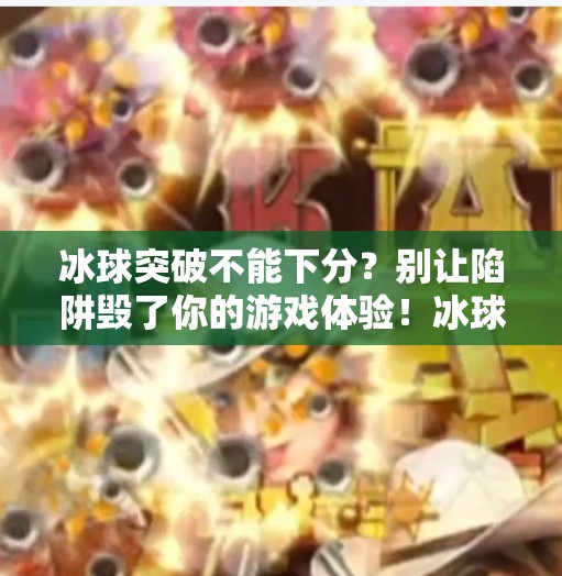 冰球突破不能下分？别让陷阱毁了你的游戏体验！冰球突破不能下分