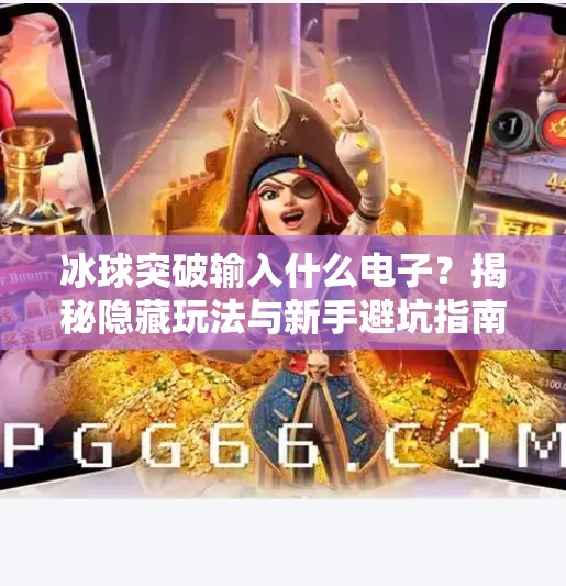 冰球突破输入什么电子?揭秘隐藏玩法与新手避坑指南!冰球突破输入什么电子 冰球突破输入什么电子?揭秘隐藏玩法与新手避坑指南!冰球突破输入什么电子