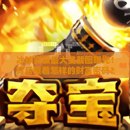冰球突破最大奖截图曝光!背后藏着怎样的财富密码?冰球突破最大奖截图 冰球突破最大奖截图曝光!背后藏着怎样的财富密码?冰球突破最大奖截图