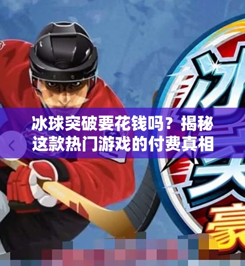 冰球突破要花钱吗？揭秘这款热门游戏的付费真相！冰球突破要花钱吗