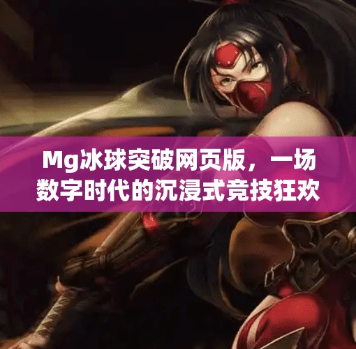 Mg冰球突破网页版,一场数字时代的沉浸式竞技狂欢,Mg冰球突破网页版 Mg冰球突破网页版,一场数字时代的沉浸式竞技狂欢,Mg冰球突破网页版