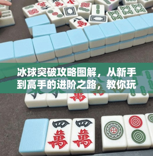 冰球突破攻略图解，从新手到高手的进阶之路，教你玩转冰上竞技！冰球突破攻略图解