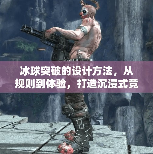 冰球突破的设计方法，从规则到体验，打造沉浸式竞技乐趣,冰球突破的设计方法