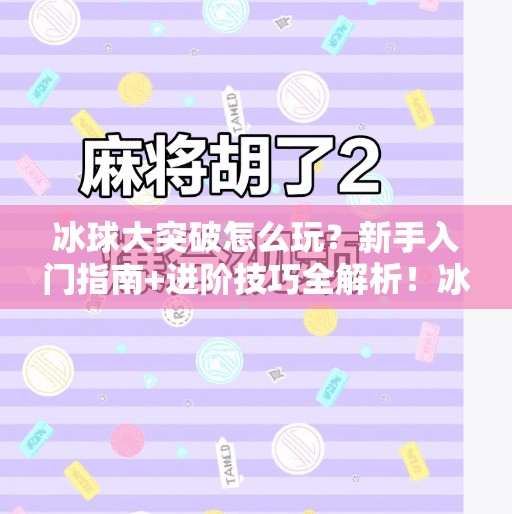 冰球大突破怎么玩？新手入门指南+进阶技巧全解析！冰球大突破怎么玩