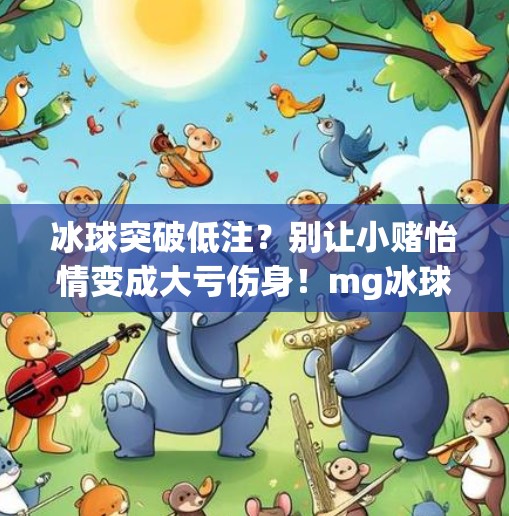 冰球突破低注?别让小赌怡情变成大亏伤身!mg冰球突破低注 冰球突破低注?别让小赌怡情变成大亏伤身!mg冰球突破低注