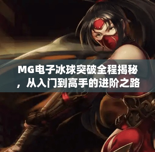 MG电子冰球突破全程揭秘，从入门到高手的进阶之路，你真的了解它吗？mg电子冰球突破全程