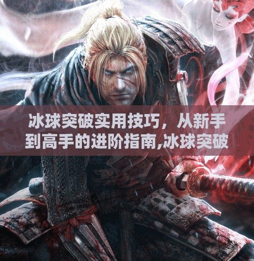冰球突破实用技巧，从新手到高手的进阶指南,冰球突破实用技巧