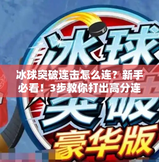 冰球突破连击怎么连?新手必看!3步教你打出高分连击技巧!冰球突破连击怎么连 冰球突破连击怎么连?新手必看!3步教你打出高分连击技巧!冰球突破连击怎么连
