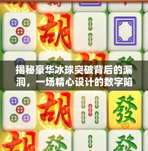 揭秘豪华冰球突破背后的漏洞，一场精心设计的数字陷阱？豪华冰球突破漏洞