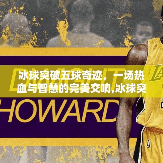 冰球突破五球奇迹，一场热血与智慧的完美交响,冰球突破5球视频