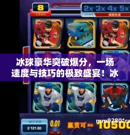 冰球豪华突破爆分，一场速度与技巧的极致盛宴！冰球豪华突破爆分
