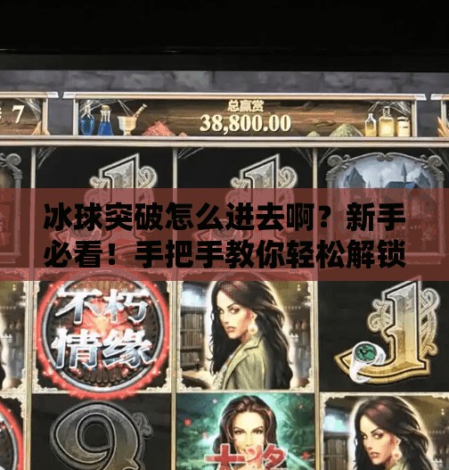 冰球突破怎么进去啊？新手必看！手把手教你轻松解锁这款超火小游戏！冰球突破怎么进去啊