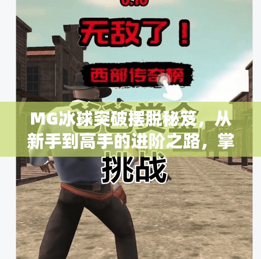 MG冰球突破摆脱秘笈，从新手到高手的进阶之路，掌握这3大技巧让你赢在起跑线！mg冰球突破摆脱秘笈