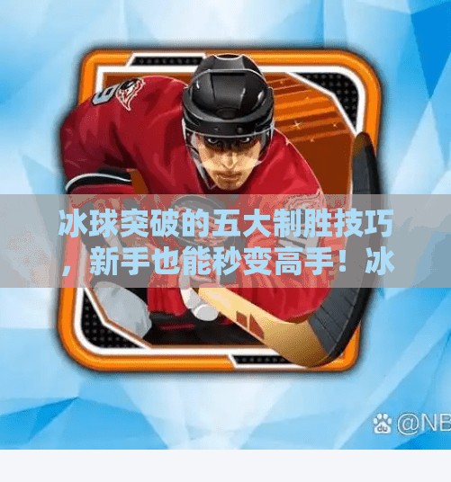冰球突破的五大制胜技巧，新手也能秒变高手！冰球突破有哪些技巧